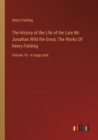 The History of the Life of the Late Mr. Jonathan Wild the Great; The Works Of Henry Fielding : Volume 10 - in large print - Book