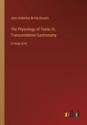 The Physiology of Taste; Or, Transcendental Gastronomy : in large print - Book