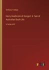 Harry Heathcote of Gangoil : A Tale of Australian Bush-Life: in large print - Book