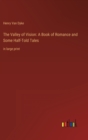 The Valley of Vision : A Book of Romance and Some Half-Told Tales: in large print - Book