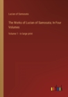 The Works of Lucian of Samosata; In Four Volumes : Volume 1 - in large print - Book