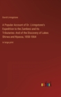 A Popular Account of Dr. Livingstone's Expedition to the Zambesi and Its Tributaries : And of the Discovery of Lakes Shirwa and Nyassa, 1858-1864: in large print - Book