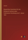 Burgerliches Gesetzbuch fur das Koenigreich Sachsen nebst Publications-Verordnung vom 2. Januar 1863 - Book
