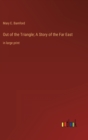 Out of the Triangle; A Story of the Far East : in large print - Book