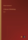 A Manual of Metallurgy : Vol. I - Book