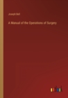 A Manual of the Operations of Surgery - Book