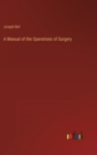 A Manual of the Operations of Surgery - Book