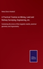A Practical Treatise on Mining, Land and Railway Surveying, Engineering, etc. : Containing the errors of the magnetic needle, practical geometry and trigonometry - Book