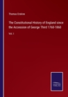 The Constitutional History of England since the Accession of George Third 1760-1860 : Vol. I - Book