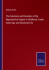 The Functions and Disorders of the Reproductive Organs in Childhood, Youth, Adult Age, and Advanced Life - Book