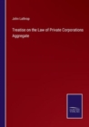 Treatise on the Law of Private Corporations Aggregate - Book