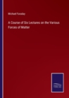 A Course of Six Lectures on the Various Forces of Matter - Book