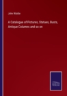 A Catalogue of Pictures, Statues, Busts, Antique Columns and so on - Book