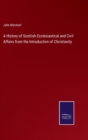 A History of Scottish Ecclesiastical and Civil Affairs from the Introduction of Christianity - Book