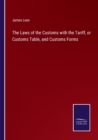 The Laws of the Customs with the Tariff, or Customs Table, and Customs Forms - Book