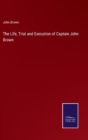 The Life, Trial and Execution of Captain John Brown - Book