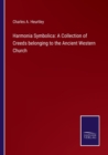 Harmonia Symbolica : A Collection of Creeds belonging to the Ancient Western Church - Book