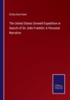 The United States Grinnell Expedition in Search of Sir John Franklin : A Personal Narrative - Book