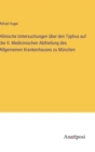 Klinische Untersuchungen uber den Typhus auf der II. Medicinischen Abtheilung des Allgemeinen Krankenhauses zu Munchen - Book