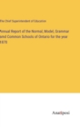 Annual Report of the Normal, Model, Grammar amd Common Schools of Ontario for the year 1870 - Book