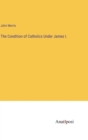 The Condition of Catholics Under James I. - Book