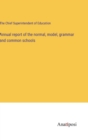 Annual report of the normal, model, grammar and common schools - Book