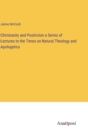 Christianity and Positivism a Series of Lectures to the Times on Natural Theology and Apologetics - Book