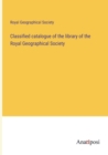 Classified catalogue of the library of the Royal Geographical Society - Book