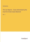 The Law Reports . Cases determined by the Court for Crown Cases Reserved : Vol. 1 - Book