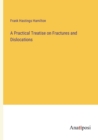 A Practical Treatise on Fractures and Dislocations - Book