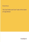 The Coal Fields and Coal Trade of the Island of Cape Breton - Book