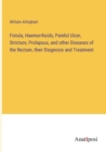 Fistula, Haemorrhoids, Painful Ulcer, Stricture, Prolapsus, and other Diseases of the Rectum, their Diagnosis and Treatment - Book