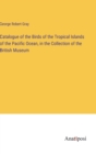 Catalogue of the Birds of the Tropical Islands of the Pacific Ocean, in the Collection of the British Museum - Book