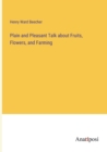 Plain and Pleasant Talk about Fruits, Flowers, and Farming - Book