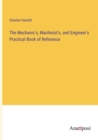 The Mechanic's, Machinist's, and Engineer's Practical Book of Reference - Book