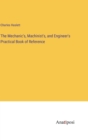 The Mechanic's, Machinist's, and Engineer's Practical Book of Reference - Book