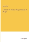 A Guide to the Practical Study of Diseases of the Eye - Book