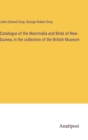 Catalogue of the Mammalia and Birds of New Guinea, in the collection of the British Museum - Book