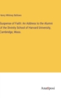 Suspense of Faith : An Address to the Alumni of the Divinity School of Harvard University, Cambridge, Mass. - Book