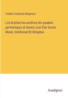 Les Scythes les ancetres des peuples germaniques et slaves; Leur Etat Social, Moral, Intellectuel Et Religieux - Book