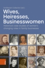 Wives, Heiresses, Businesswomen : Historical case studies of women’s changing roles in family businesses - Book