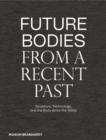Future Bodies from a Recent Past : Sculpture, Technology, and the Body since the 1950s - Book