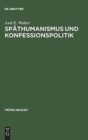 Spathumanismus und Konfessionspolitik : Die europaische Gelehrtenrepublik um 1600 im Spiegel der Korrespondenzen Georg Michael Lingelsheims - Book