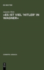 »Es Ist Viel 'Hitler' in Wagner« : Rassismus Und Antisemitische Deutschtumsideologie in Den Bayreuther Blattern (1878--1938). Mit Einem Verfasser- Und Schlagwortregister - Book