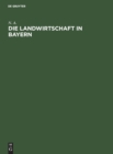 Die Landwirtschaft in Bayern : Denkschrift, Nach Amtlichen Quellen Bearbeitet - Book