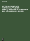 Untersuchung der wirthschaftlichen Verhaltnisse in 24 Gemeinden des Koenigreiches Bayern - Book