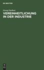 Vereinheitlichung in Der Industrie : Die Geschichtliche Entwicklung, Die Bisherigen Ergebnisse, Die Technischen Und Wirtschaftlichen Grundlagen - Book