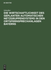 Die Wirtschaftlichkeit Des Geplanten Automatischen Netzgruppensystems in Den Ortsfernsprechanlagen Bayerns - Book