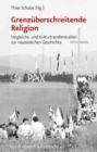 GrenzA"berschreitende Religion : Vergleichs- und Kulturtransferstudien zur neuzeitlichen Geschichte - Book