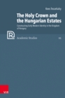 The Holy Crown and the Hungarian Estates : Constructing Early Modern Identity in the Kingdom of Hungary - Book